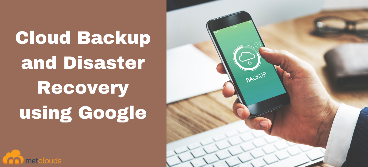 Cloud Backup and Disaster Recovery using Google Cloud